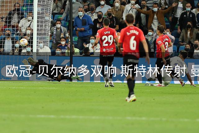 欧冠-贝尔纳多双响 斯特林传射 曼城5-0客场大捷