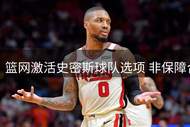 篮网激活史密斯球队选项 非保障合同暗藏玄机